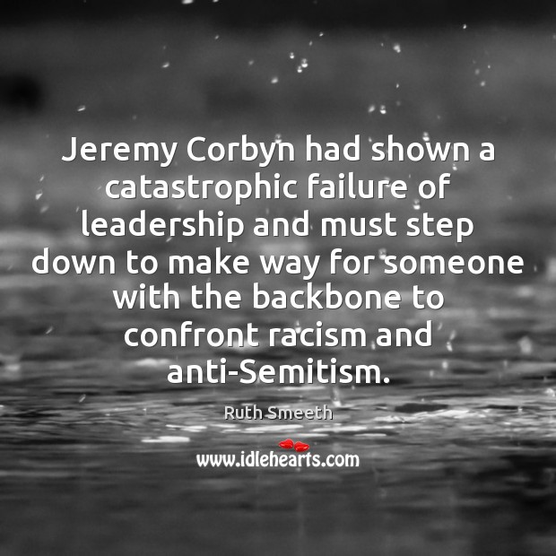 Jeremy Corbyn had shown a catastrophic failure of leadership and must step Image