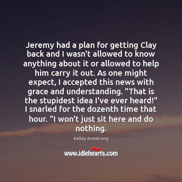 Jeremy had a plan for getting Clay back and I wasn’t allowed Kelley Armstrong Picture Quote