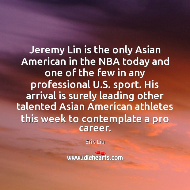 Jeremy Lin is the only Asian American in the NBA today and Eric Liu Picture Quote