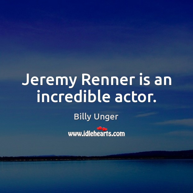 Jeremy Renner is an incredible actor. Billy Unger Picture Quote