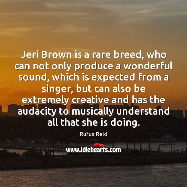 Jeri Brown is a rare breed, who can not only produce a Rufus Reid Picture Quote