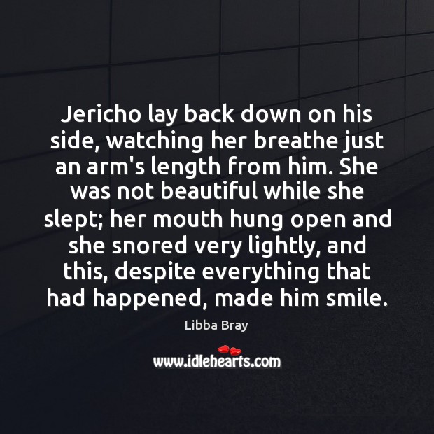 Jericho lay back down on his side, watching her breathe just an Libba Bray Picture Quote