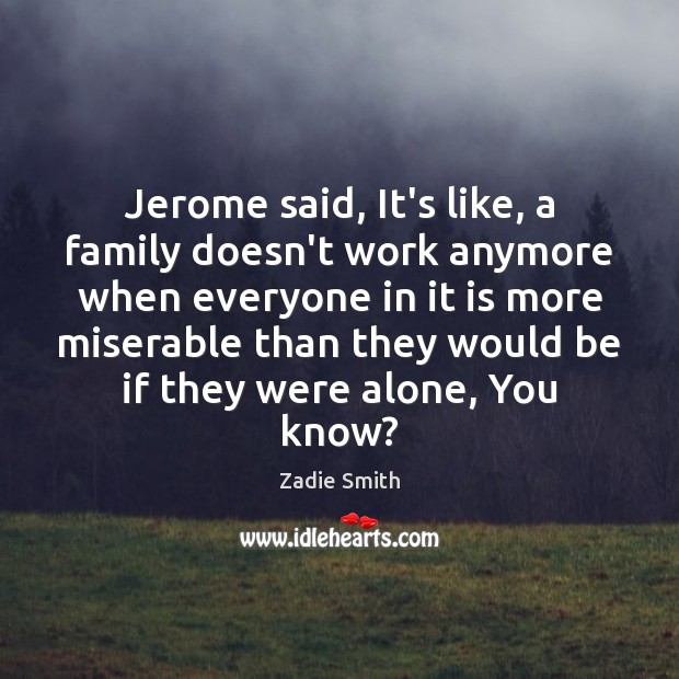 Jerome said, It’s like, a family doesn’t work anymore when everyone in Zadie Smith Picture Quote