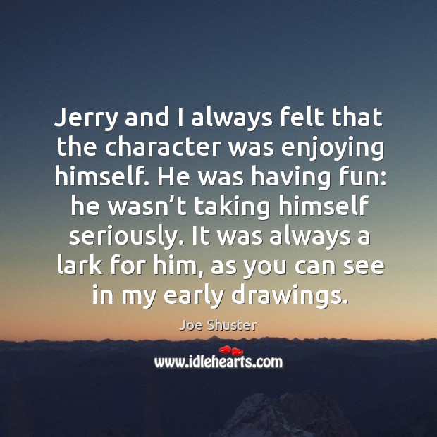 Jerry and I always felt that the character was enjoying himself. He was having fun: Joe Shuster Picture Quote
