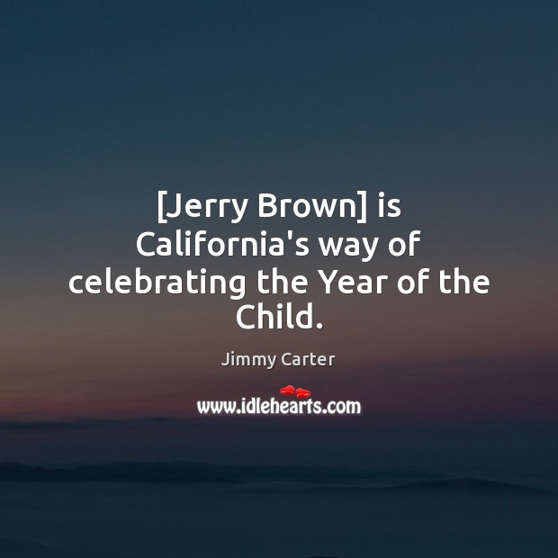 [Jerry Brown] is California’s way of celebrating the Year of the Child. Jimmy Carter Picture Quote