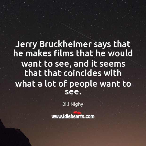 Jerry Bruckheimer says that he makes films that he would want to Bill Nighy Picture Quote