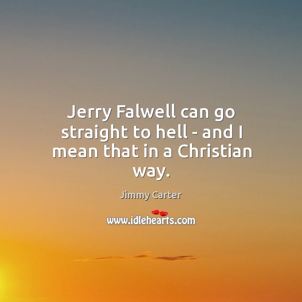 Jerry Falwell can go straight to hell – and I mean that in a Christian way. Jimmy Carter Picture Quote