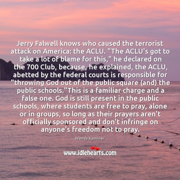 Jerry Falwell knows who caused the terrorist attack on America: the ACLU. “ Wendy Kaminer Picture Quote