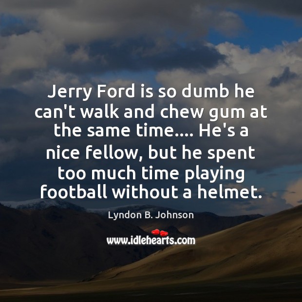 Jerry Ford is so dumb he can’t walk and chew gum at Lyndon B. Johnson Picture Quote