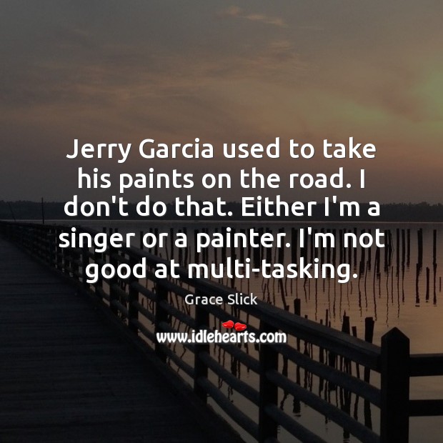 Jerry Garcia used to take his paints on the road. I don’t Grace Slick Picture Quote