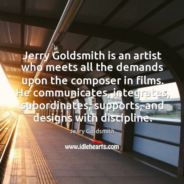 Jerry Goldsmith is an artist who meets all the demands upon the Jerry Goldsmith Picture Quote