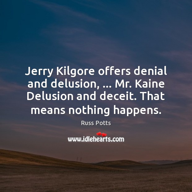 Jerry Kilgore offers denial and delusion, … Mr. Kaine Delusion and deceit. That Russ Potts Picture Quote