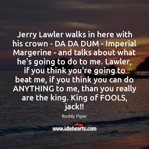 Jerry Lawler walks in here with his crown – DA DA DUM Roddy Piper Picture Quote