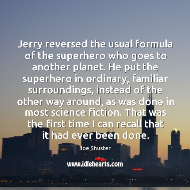 Jerry reversed the usual formula of the superhero who goes to another planet. Joe Shuster Picture Quote