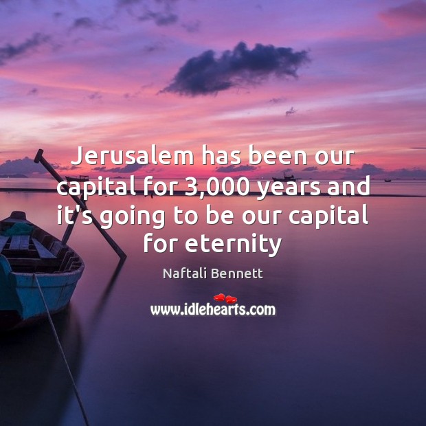 Jerusalem has been our capital for 3,000 years and it’s going to be Naftali Bennett Picture Quote