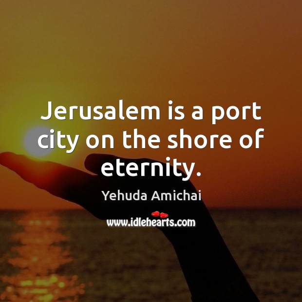 Jerusalem is a port city on the shore of eternity. Yehuda Amichai Picture Quote
