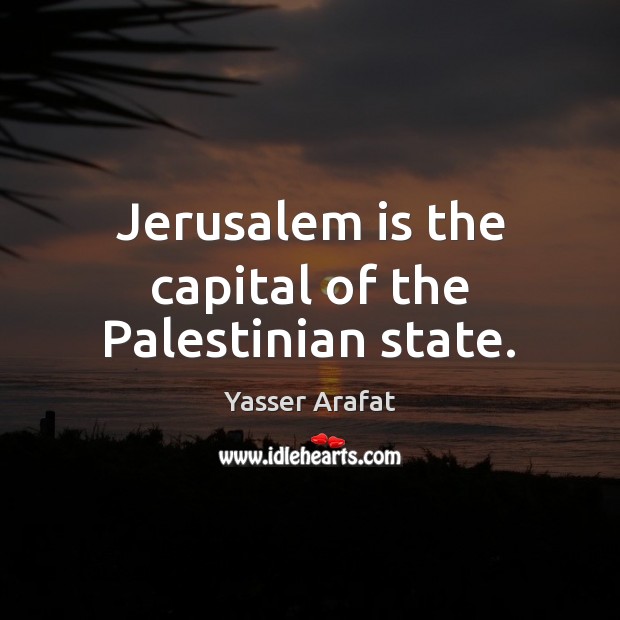 Jerusalem is the capital of the Palestinian state. Yasser Arafat Picture Quote