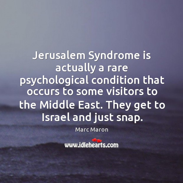 Jerusalem syndrome is actually a rare psychological condition that occurs to some visitors to the middle east. Marc Maron Picture Quote