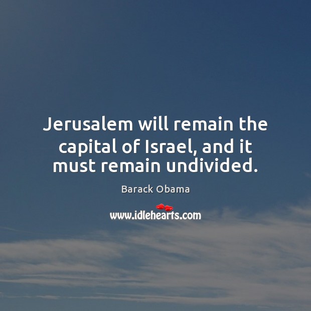 Jerusalem will remain the capital of Israel, and it must remain undivided. Barack Obama Picture Quote