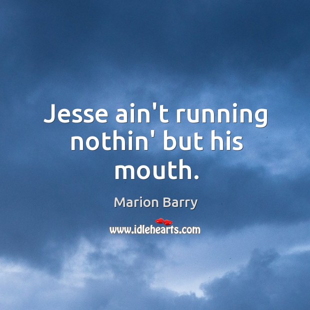 Jesse ain’t running nothin’ but his mouth. Marion Barry Picture Quote