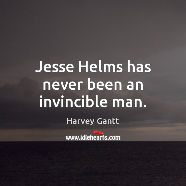Jesse Helms has never been an invincible man. Harvey Gantt Picture Quote