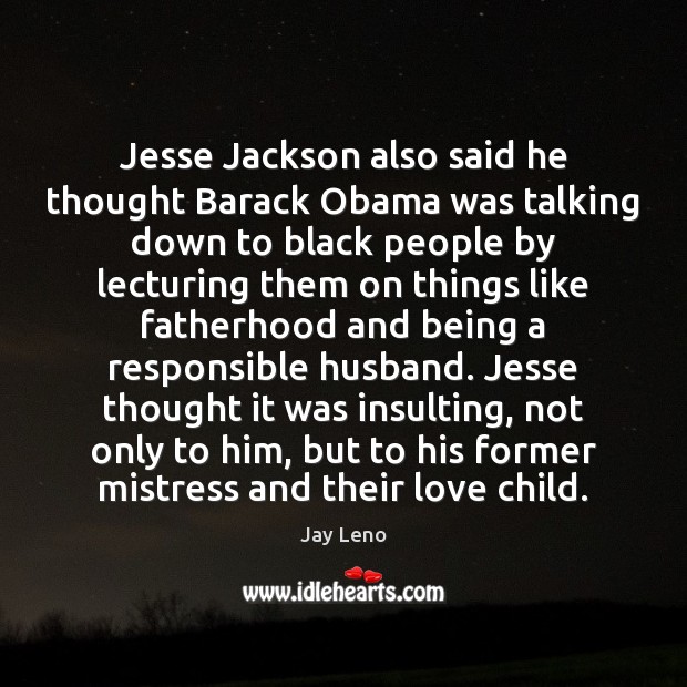 Jesse Jackson also said he thought Barack Obama was talking down to Jay Leno Picture Quote