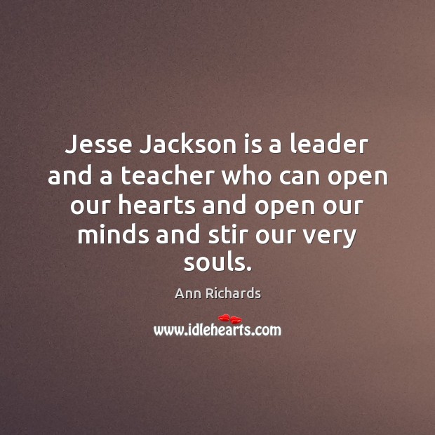 Jesse Jackson is a leader and a teacher who can open our Ann Richards Picture Quote
