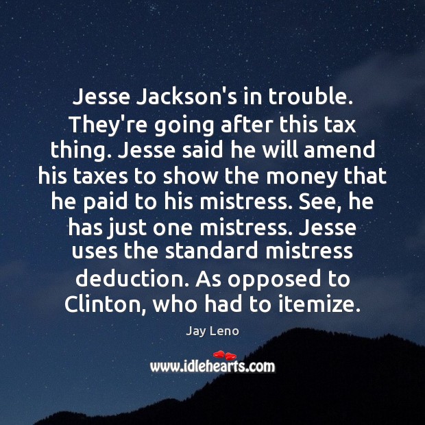 Jesse Jackson’s in trouble. They’re going after this tax thing. Jesse said Jay Leno Picture Quote