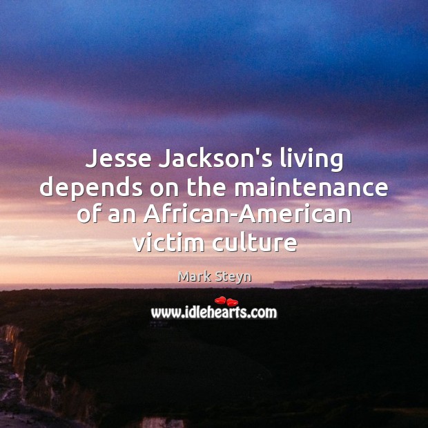 Jesse Jackson’s living depends on the maintenance of an African-American victim culture Mark Steyn Picture Quote