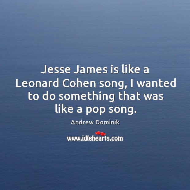 Jesse James is like a Leonard Cohen song, I wanted to do Andrew Dominik Picture Quote