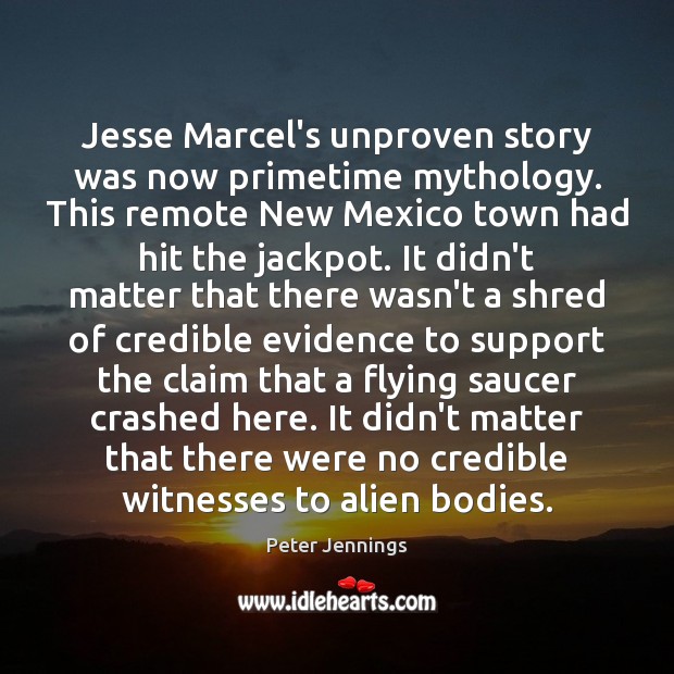 Jesse Marcel’s unproven story was now primetime mythology. This remote New Mexico Peter Jennings Picture Quote