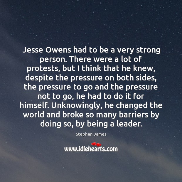 Jesse Owens had to be a very strong person. There were a Stephan James Picture Quote