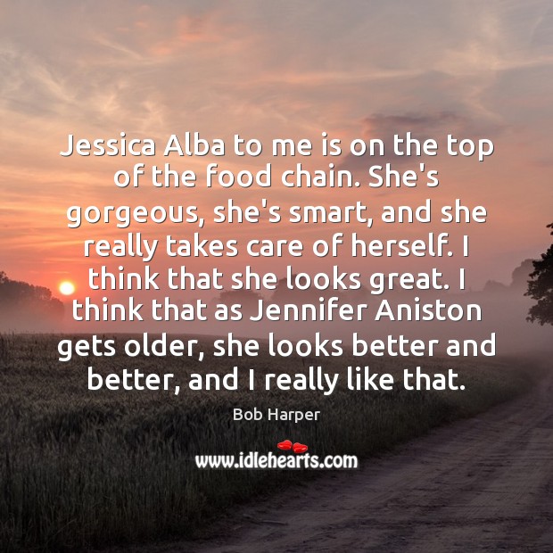 Jessica Alba to me is on the top of the food chain. Bob Harper Picture Quote