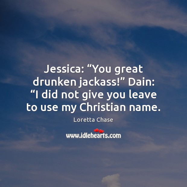 Jessica: “You great drunken jackass!” Dain: “I did not give you leave Loretta Chase Picture Quote