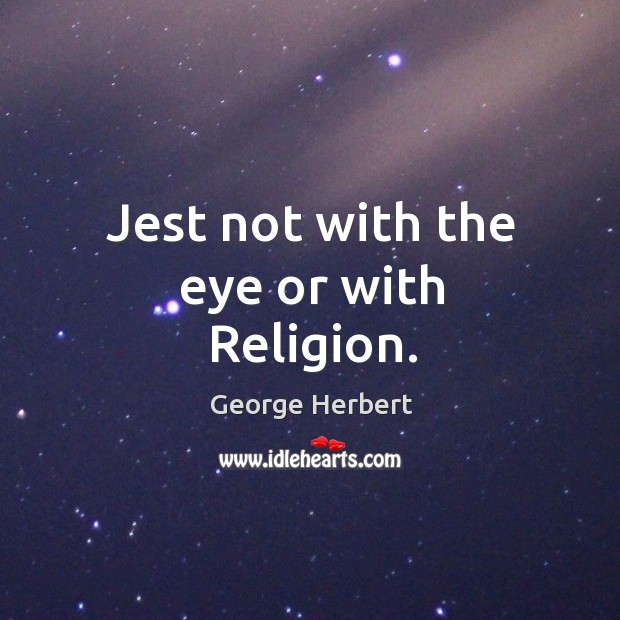 Jest not with the eye or with Religion. George Herbert Picture Quote