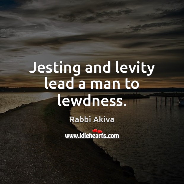 Jesting and levity lead a man to lewdness. Image