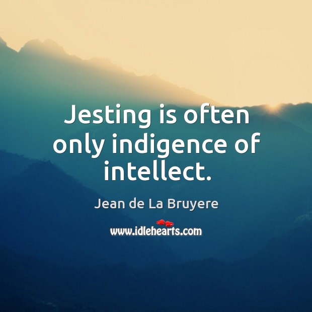 Jesting is often only indigence of intellect. Jean de La Bruyere Picture Quote