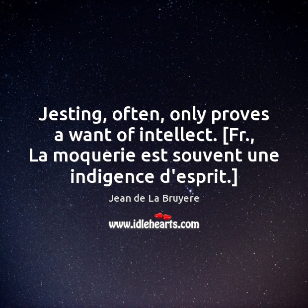 Jesting, often, only proves a want of intellect. [Fr., La moquerie est Jean de La Bruyere Picture Quote