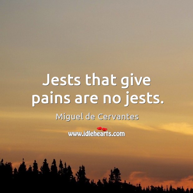 Jests that give pains are no jests. Miguel de Cervantes Picture Quote