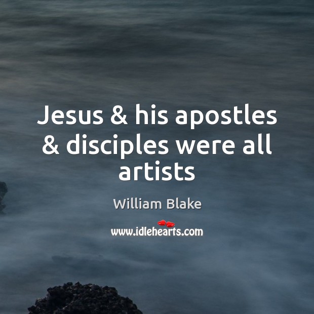 Jesus & his apostles & disciples were all artists William Blake Picture Quote