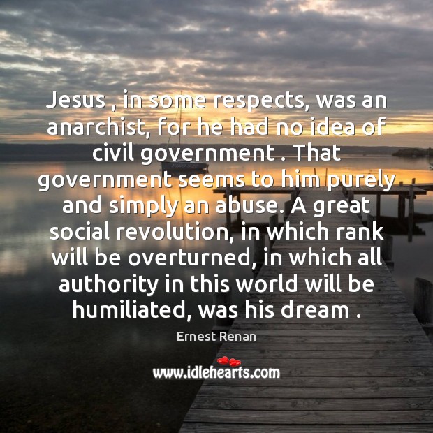 Jesus , in some respects, was an anarchist, for he had no idea Ernest Renan Picture Quote