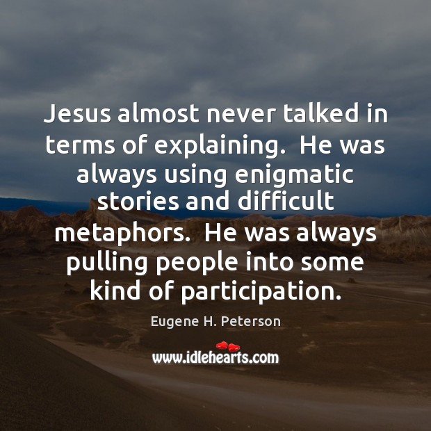 Jesus almost never talked in terms of explaining.  He was always using Eugene H. Peterson Picture Quote