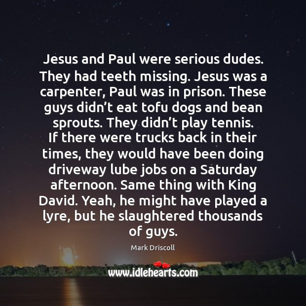 Jesus and Paul were serious dudes. They had teeth missing. Jesus was Mark Driscoll Picture Quote