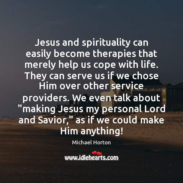 Jesus and spirituality can easily become therapies that merely help us cope Michael Horton Picture Quote