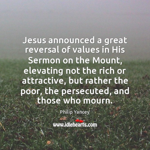 Jesus announced a great reversal of values in His Sermon on the Philip Yancey Picture Quote