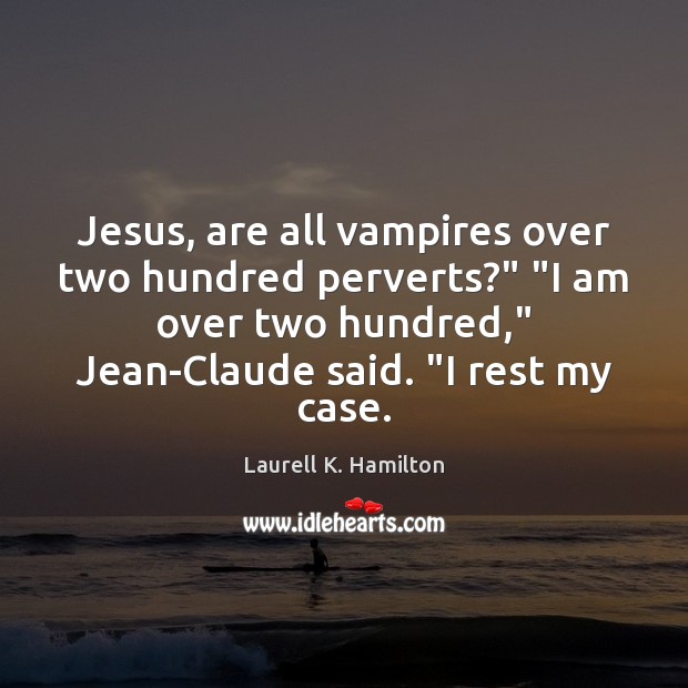 Jesus, are all vampires over two hundred perverts?” “I am over two Laurell K. Hamilton Picture Quote