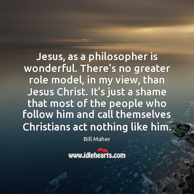 Jesus, as a philosopher is wonderful. There’s no greater role model, in Image
