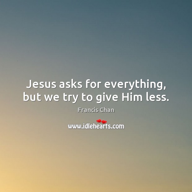 Jesus asks for everything, but we try to give Him less. Image