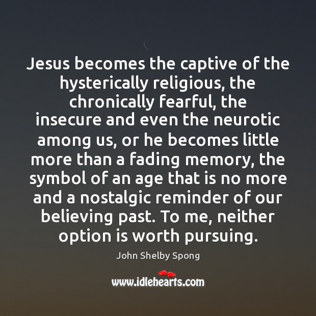 Jesus becomes the captive of the hysterically religious, the chronically fearful, the John Shelby Spong Picture Quote