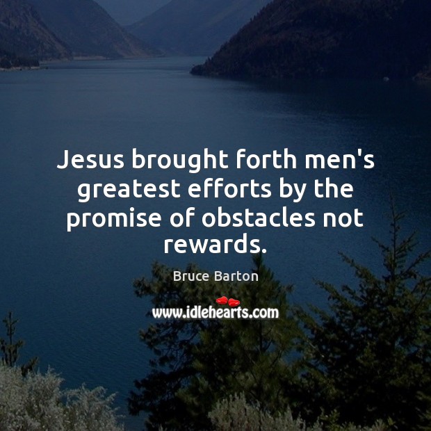 Jesus brought forth men’s greatest efforts by the promise of obstacles not rewards. Bruce Barton Picture Quote